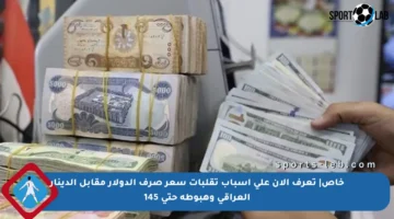 خاص| تعرف الآن على أسباب تقلبات سعر صرف الدولار مقابل الدينار العراقي وهبوطه حتى 145